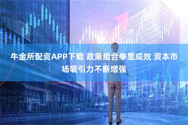 牛金所配资APP下载 政策组合拳显成效 资本市场吸引力不断增强