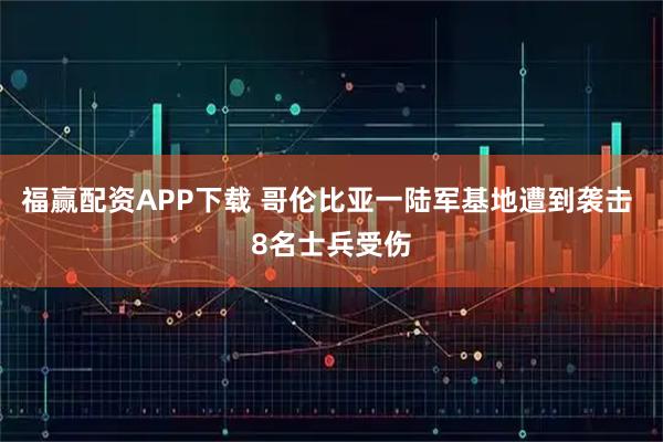 福赢配资APP下载 哥伦比亚一陆军基地遭到袭击 8名士兵受伤