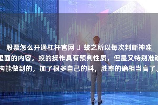 股票怎么开通杠杆官网 ​蛟之所以每次判断神准，也并非完全依靠缠论里面的内容。蛟的操作具有预判性质，但是又特别准确，当然就不是单纯结构能做到的，加了很多自己的料，胜率的确相当高了。想做1分钟线段，线段内，光靠缠论里面的内容恐怕