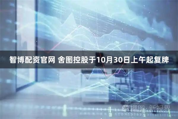 智博配资官网 舍图控股于10月30日上午起复牌