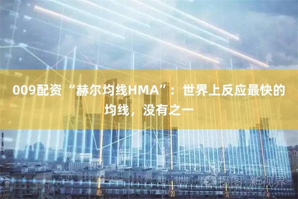 009配资 “赫尔均线HMA”：世界上反应最快的均线，没有之一