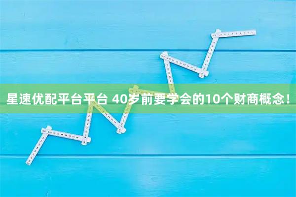 星速优配平台平台 40岁前要学会的10个财商概念！