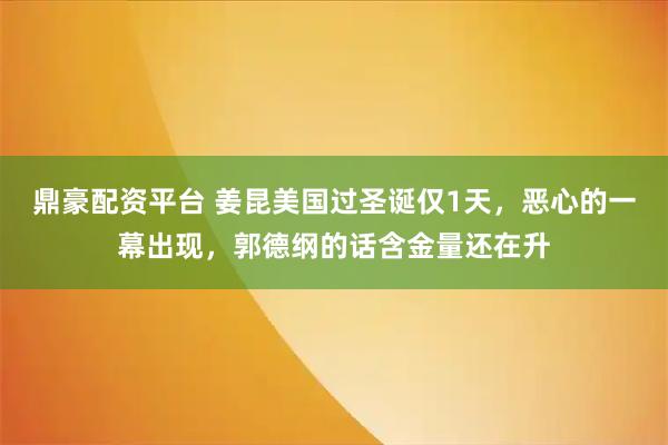 鼎豪配资平台 姜昆美国过圣诞仅1天，恶心的一幕出现，郭德纲的话含金量还在升