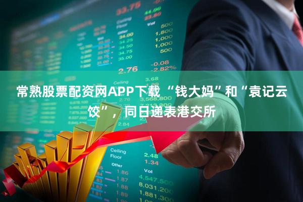 常熟股票配资网APP下载 “钱大妈”和“袁记云饺”，同日递表港交所