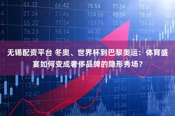 无锡配资平台 冬奥、世界杯到巴黎奥运：体育盛宴如何变成奢侈品牌的隐形秀场？