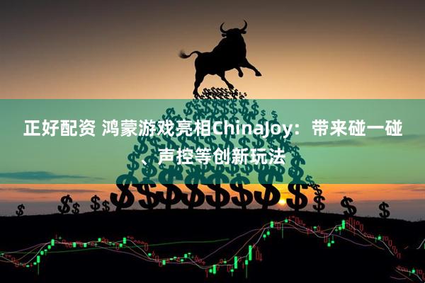 正好配资 鸿蒙游戏亮相ChinaJoy：带来碰一碰、声控等创新玩法