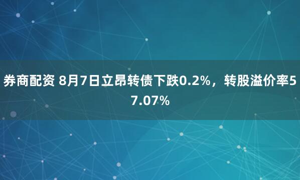 券商配资 8月7日立昂转债下跌0.2%，转股溢价率57.07%