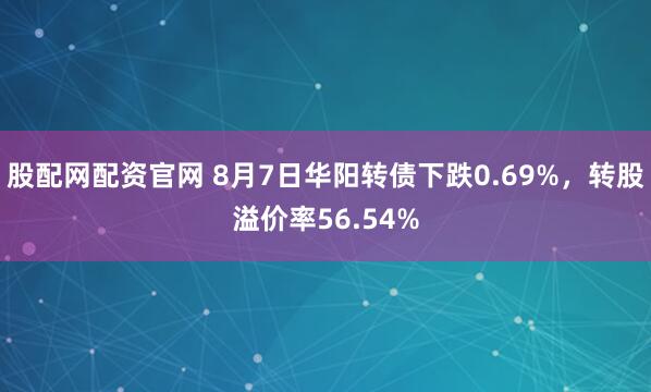股配网配资官网 8月7日华阳转债下跌0.69%，转股溢价率56.54%