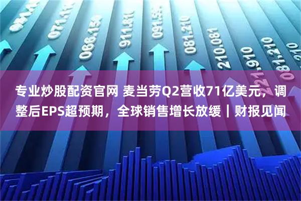 专业炒股配资官网 麦当劳Q2营收71亿美元，调整后EPS超预期，全球销售增长放缓｜财报见闻