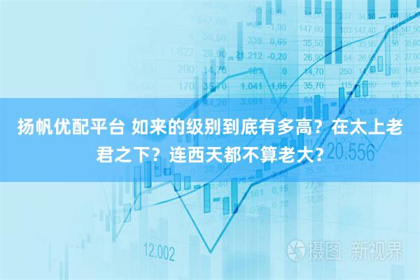 扬帆优配平台 如来的级别到底有多高？在太上老君之下？连西天都不算老大？